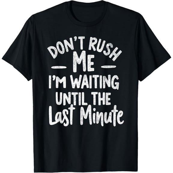 Exquisite and comfortable-DON'T RUSH ME I'M WAITING UNTIL THE LAST MINUTE - Funny Tee T-Shirt