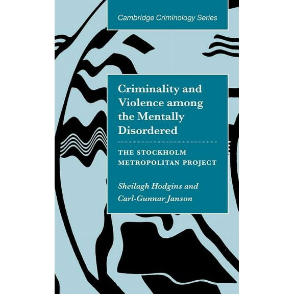 Cambridge Studies in Criminology Criminality and Violence Among the Mentally Disordered: The Stockholm Project Metropolitan, (Hardcover)