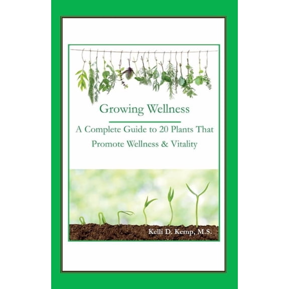 Growing Wellness : A Complete Guide to 20 Plants That Promote Wellness & Vitality (Paperback)