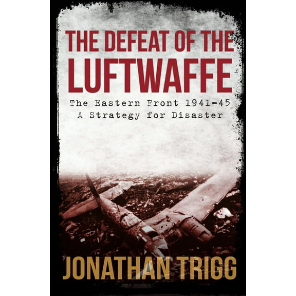 The Defeat of the Luftwaffe : The Eastern Front 1941-45, A Strategy for Disaster (Paperback)