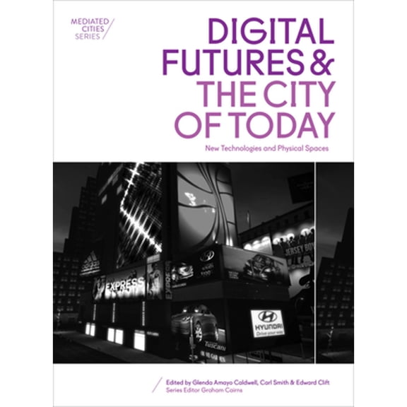 Pre-Owned Digital Futures and the City of Today: New Technologies and Physical Spaces (Paperback) by Glenda Amayo Caldwell, Carl Smith, Edward Clift