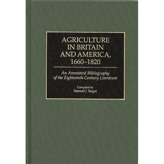Bibliographies and Indexes in World Hist Agriculture in Britain and America, 1660-1820: An Annotated Bibliography of the Eighteenth-Century Literature, Book 33, (Hardcover)