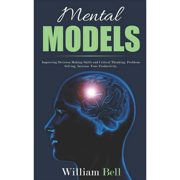 Mental Models : Improving Decision Making Skills and Critical Thinking, Problems Solving, Increase Your Productivity. (Paperback)