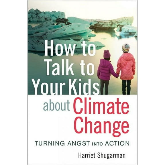 How to Talk to Your Kids about Climate Change: Turning Angst Into Action (Paperback)