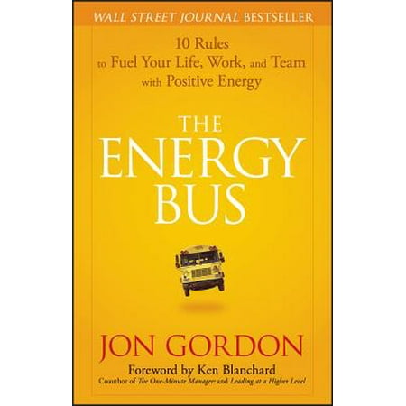 The Energy Bus : 10 Rules to Fuel Your Life, Work, and Team with Positive (Rule By The Best)