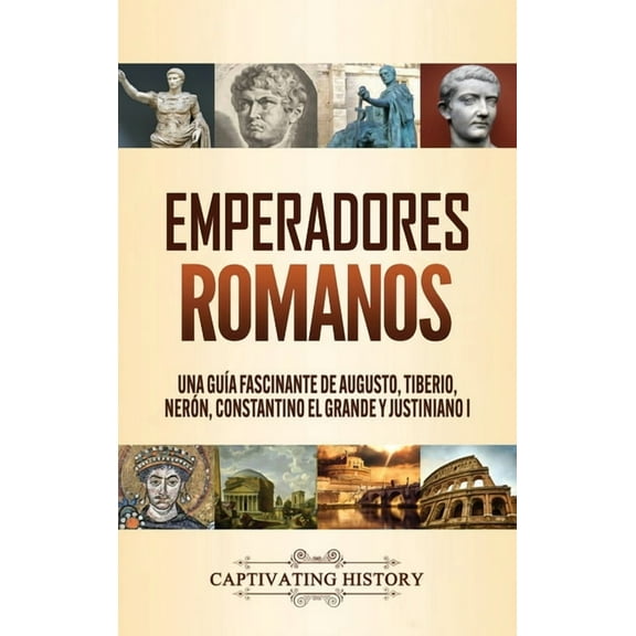 Emperadores romanos: Una guÃ­a fascinante de Augusto, Tiberio, NerÃ³n, Constantino el Grande y Justiniano I, (Hardcover)