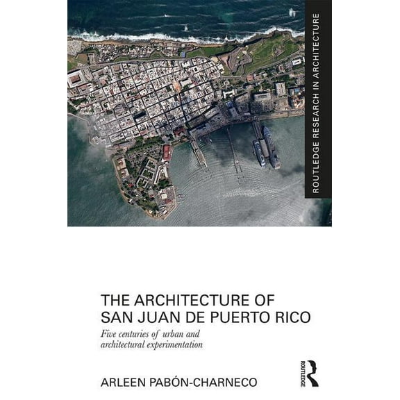 Routledge Research in Architecture The Architecture of San Juan de Puerto Rico: Five centuries of urban and architectural experimentation, (Hardcover)