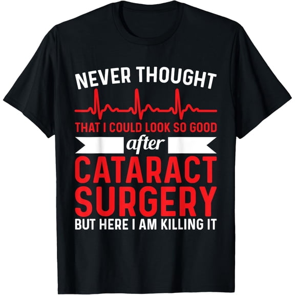 Exquisite and comfortable-Never Thought Look Good - Surgery Eye Cataract Surgery T-Shirt