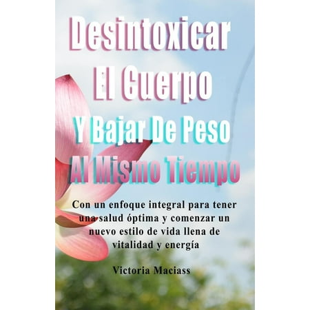 Desintoxicar el cuerpo y bajar de peso al mismo tiempo: Un enfoque integral para tener una salud óptima y comenzar un nu (Paperback)