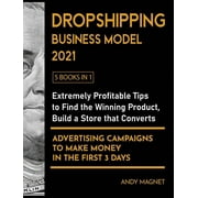 Dropshipping Business Model 2021 [5 Books in 1] : Extremely Profitable Tips to Find the Winning Product, Build a Store that Converts and Advertising Campaigns to Make Money in the First 3 Days (Hardcover)