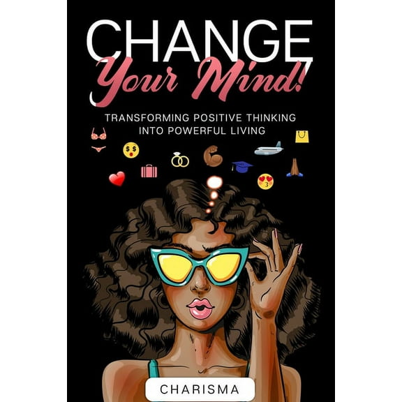 Change Your Mind! : Transforming Positive Thinking Into Positive Living (Paperback)