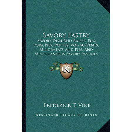 Savory Pastry : Savory Dish and Raised Pies, Pork Pies, Patties, Vol-Au-Vents, Mincemeats and Pies, and Miscellaneous Savory Pastries