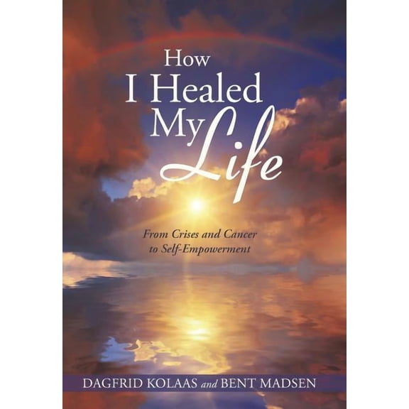 How I Healed My Life: From Crises and Cancer to Self-Empowerment