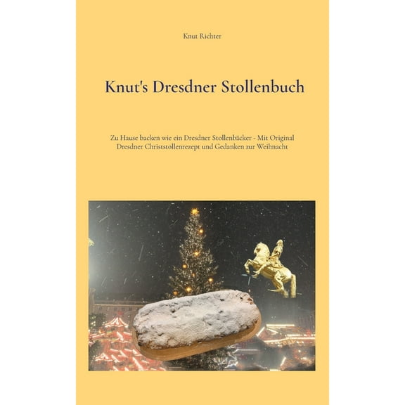 Knut's Dresdner Stollenbuch: Zu Hause backen wie ein Dresdner Stollenbäcker - Mit Original Dresdner Christstollenrezept , (Paperback)