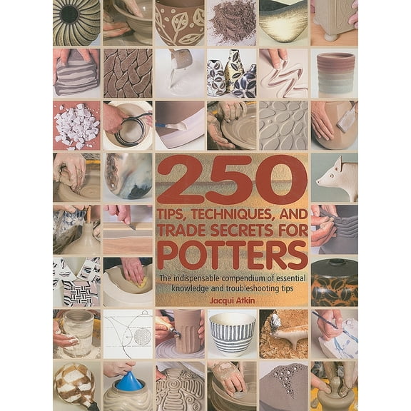 250 Tips, Techniques, and Trade Secrets for Potters : The Indispensable Compendium of Essential Knowledge and Troubleshooting Tips