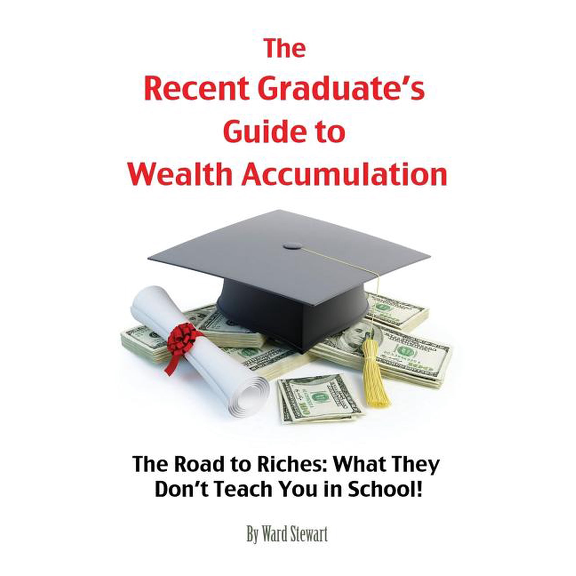 The Recent Graduate s Guide to Wealth Accumulation: The Road to Riches: What They Don t Teach You in School! (Paperback)