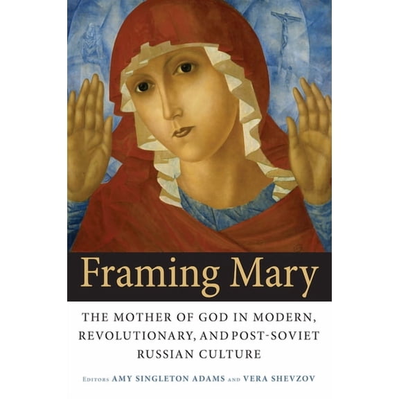 Niu Slavic, East European, and Eurasian  Framing Mary: The Mother of God in Modern, Revolutionary, and Post-Soviet Russian Culture, (Paperback)