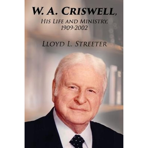 W. A. Criswell: His Life and Ministry, 1909-2002 (Paperback) by Lloyd L Streeter