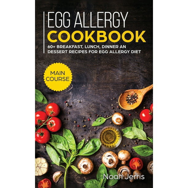 Egg Allergy Cookbook: MAIN COURSE - 60+ Breakfast, Lunch, Dinner and ...