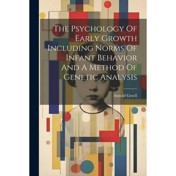 The Psychology Of Early Growth Including Norms Of Infant Behavior And A Method Of Genetic Analysis (Paperback)