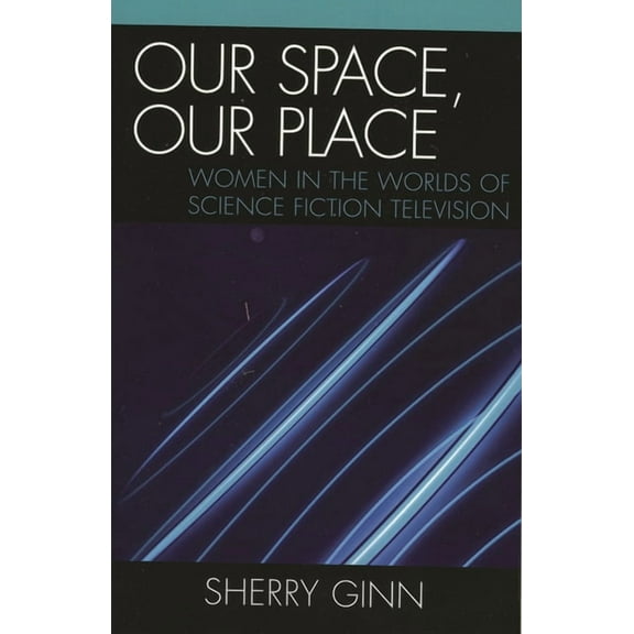 Our Space, Our Place: Women in the Worlds of Science Fiction Television, (Paperback)