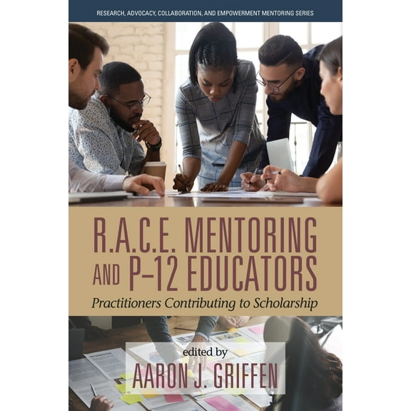 Research, Advocacy, Collaboration, and E R.A.C.E. Mentoring and P-12 Educators: Practitioners Contributing to Scholarship, (Paperback)