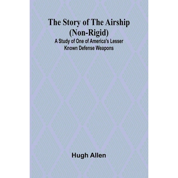 The Story of the Airship (Non-rigid);A Study of One of America's Lesser Known Defense Weapons (, (Paperback)