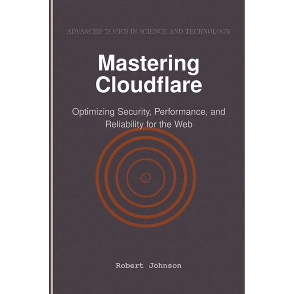 Mastering Cloudflare: Optimizing Security, Performance, and Reliability for the Web, (Paperback)