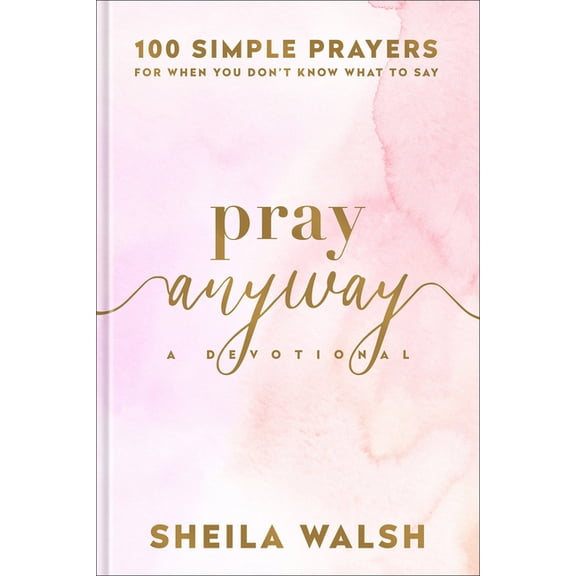 Pray Anyway: 100 Simple Prayers for When You Don't Know What to Say, (Hardcover)