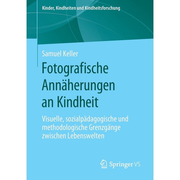 Kinder, Kindheiten Und Kindheitsforschun Fotografische Annäherungen an Kindheit: Visuelle, Sozialpädagogische Und Methodologische Grenzgänge Zwischen Lebenswelte, Book 24, (Paperback)