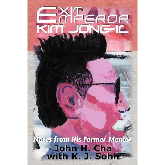 Exit Emperor Kim Jong-Il: Notes from His Former Mentor Paperback John H. Cha