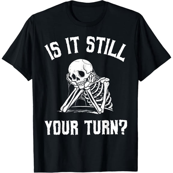 is It Still Your Turn Funny Skeleton Waiting Quote Mens T-Shirt
