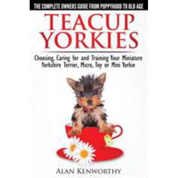 Pre-Owned Teacup Yorkies - The Complete Owners Guide. Choosing, Caring for and Training Your Miniature Yorkshire Terrier, Micro, Toy or Mini Yorkie. (Paperback) 0992784301 9780992784300