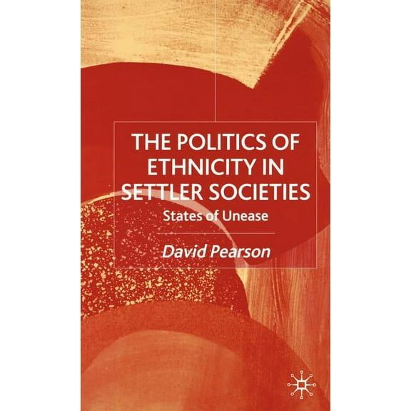 The Politics of Ethnicity in Settler Societies: States of Unease, (Hardcover)