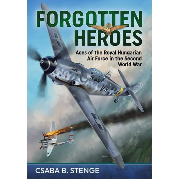Forgotten Heroes: Aces of the Royal Hungarian Air Force in the Second World War (Paperback)