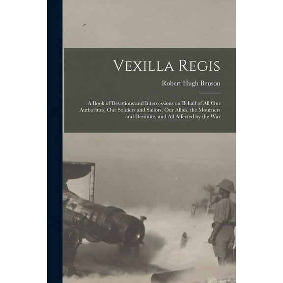 Vexilla Regis: a Book of Devotions and Intercessions on Behalf of All Our Authorities, Our Soldiers and Sailors, Our Allies, the Mourners and Destitute, and All Affected by the War (Paperback)