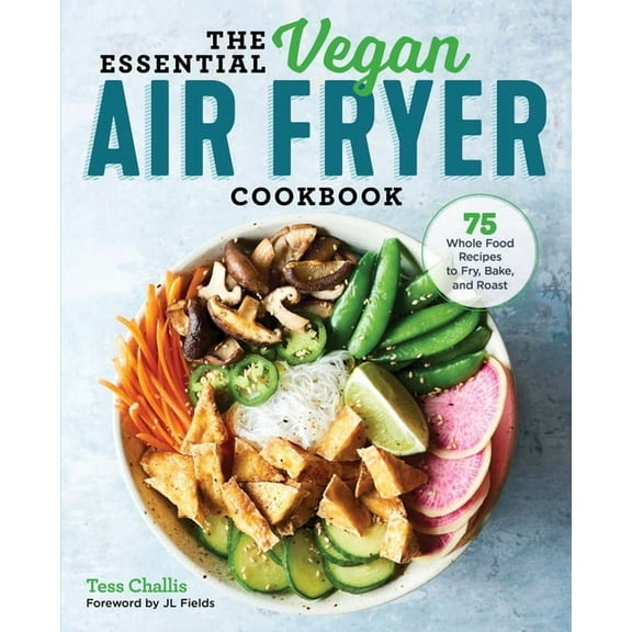 The Essential Vegan Air Fryer Cookbook : 75 Whole Food Recipes to Fry, Bake, and Roast (Paperback)