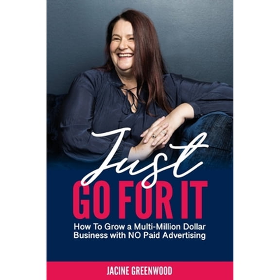 Just Go For It: How to Grow a Multi-Million Dollar Business with No Paid Advertising (Paperback)