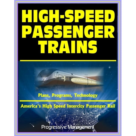 21st Century Essential Guide to High-Speed Passenger Trains (HSR) and America's High Speed Intercity Passenger Rail (HSIRP) Program - Plans, Programs, Technology -