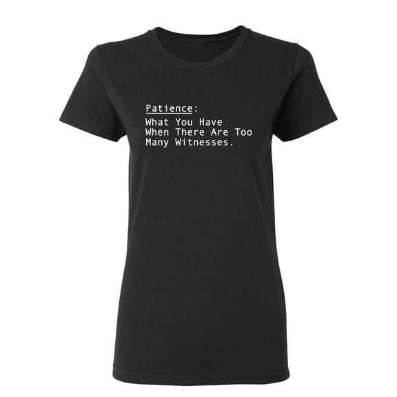 Patience What You Have When There Are Too Many Witnesses Sarcastic Novelty Gift Idea Adult Humor Funny Women's Casual Tees