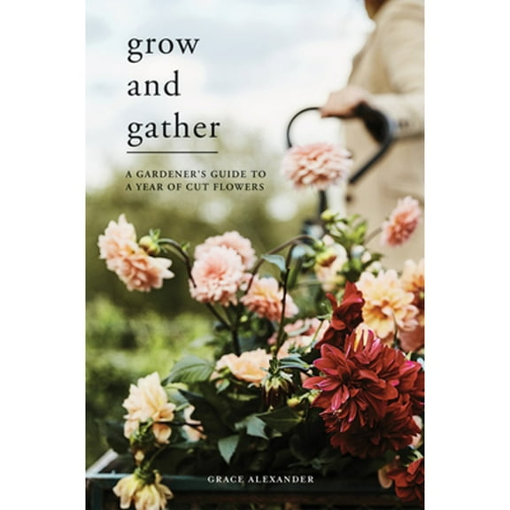 Pre-Owned Grow and Gather: A Gardener's Guide to a Year of Cut Flowers (Hardcover) by Grace Alexander, Rob MacKenzie, Dean Hearne