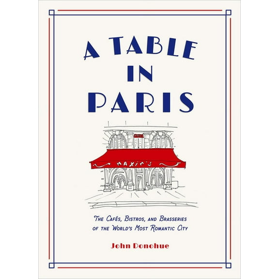 A Table in Paris: The CafÃ©s, Bistros, and Brasseries of the World's Most Romantic City, (Hardcover)