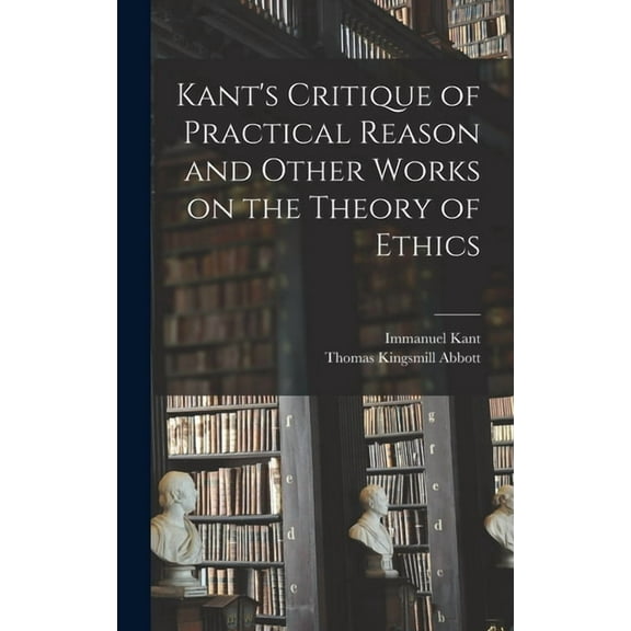 Kant's Critique of Practical Reason and Other Works on the Theory of Ethics, (Hardcover)