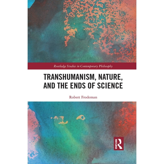 Routledge Studies in Contemporary Philos Transhumanism, Nature, and the Ends of Science, (Paperback)