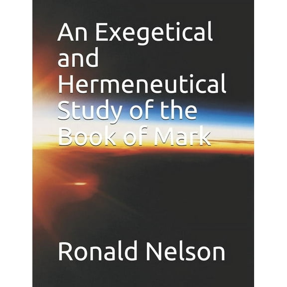 An Exegetical and Hermeneutical Study of the Book of Mark (Paperback)