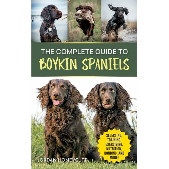 The Complete Guide to Boykin Spaniels: Selecting, Training, Field Work, Nutrition, Health Care, Exercising, Socializing,, (Hardcover)