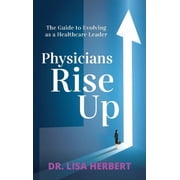 Physicians Rise Up: The Guide to Evolving as a Healthcare Leader, (Paperback)