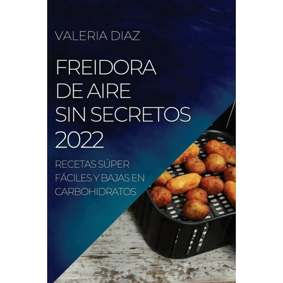 Freidora de Aire Sin Secretos 2022 : Recetas Súper Fáciles Y Bajas En Carbohidratos (Paperback)