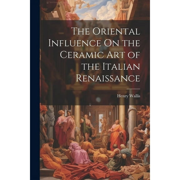 The Oriental Influence On the Ceramic Art of the Italian Renaissance (Paperback)