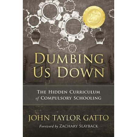 Dumbing Us Down - 25th Anniversary Hardback Edition : The Hidden Curriculum of Compulsory Schooling - 25th Anniversary